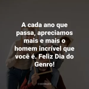 A cada ano que passa, apreciamos mais e mais o homem incrível que você é. Feliz Dia do Genro!
