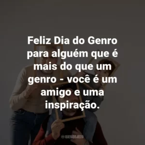 Feliz Dia do Genro para alguém que é mais do que um genro – você é um amigo e uma inspiração.