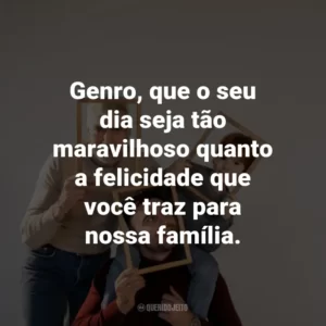 Genro, que o seu dia seja tão maravilhoso quanto a felicidade que você traz para nossa família.