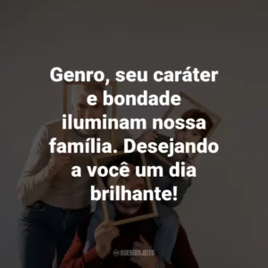 Genro, seu caráter e bondade iluminam nossa família. Desejando a você um dia brilhante!