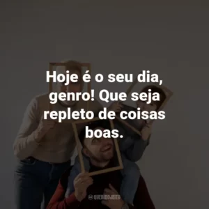 Hoje é o seu dia, genro! Que seja repleto de coisas boas.