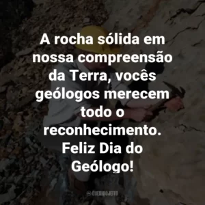 A rocha sólida em nossa compreensão da Terra, vocês geólogos merecem todo o reconhecimento. Feliz Dia do Geólogo!