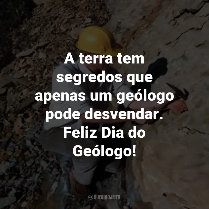 Frases para o Dia do Geólogo: A terra tem segredos que apenas um geólogo pode desvendar. Feliz Dia do Geólogo!