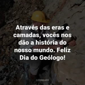 Através das eras e camadas, vocês nos dão a história do nosso mundo. Feliz Dia do Geólogo!
