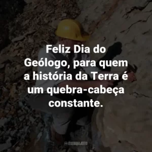 Feliz Dia do Geólogo, para quem a história da Terra é um quebra-cabeça constante.