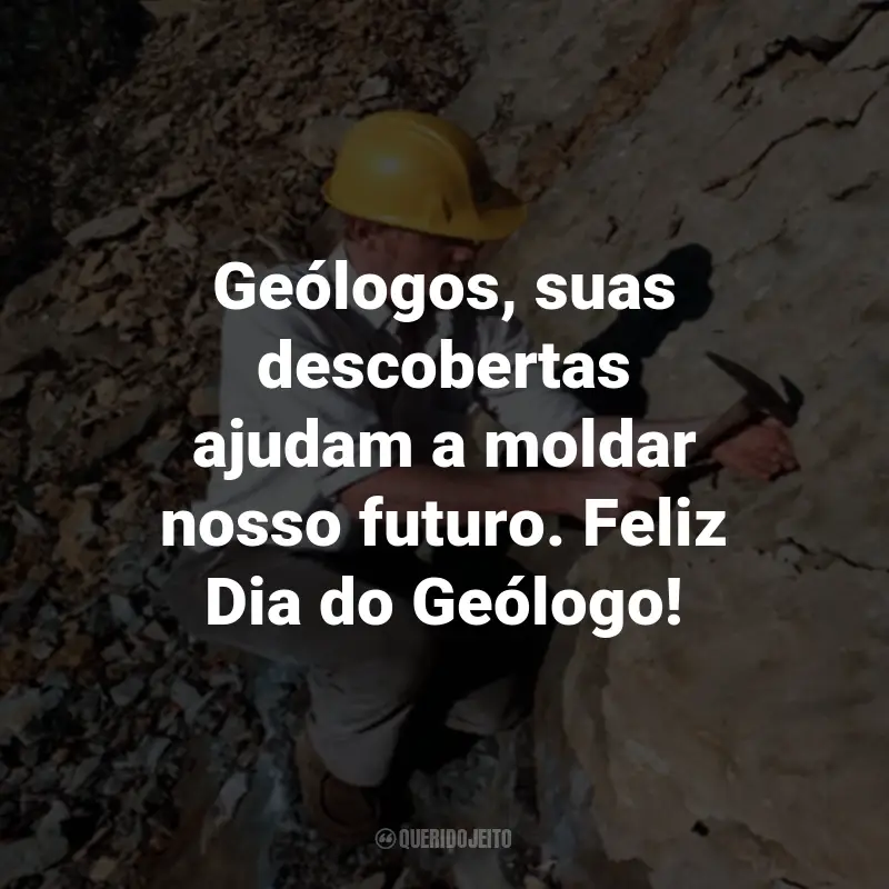 Frases para o Dia do Geólogo: Geólogos, suas descobertas ajudam a moldar nosso futuro. Feliz Dia do Geólogo!