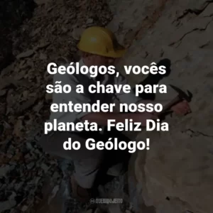 Geólogos, vocês são a chave para entender nosso planeta. Feliz Dia do Geólogo!