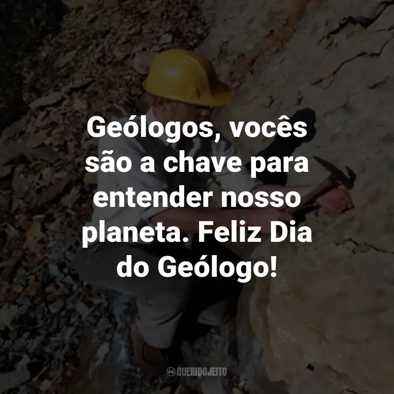Frases para o Dia do Geólogo: Geólogos, vocês são a chave para entender nosso planeta. Feliz Dia do Geólogo!
