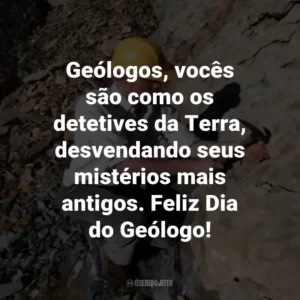 Geólogos, vocês são como os detetives da Terra, desvendando seus mistérios mais antigos. Feliz Dia do Geólogo!