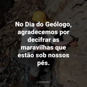 No Dia do Geólogo, agradecemos por decifrar as maravilhas que estão sob nossos pés.