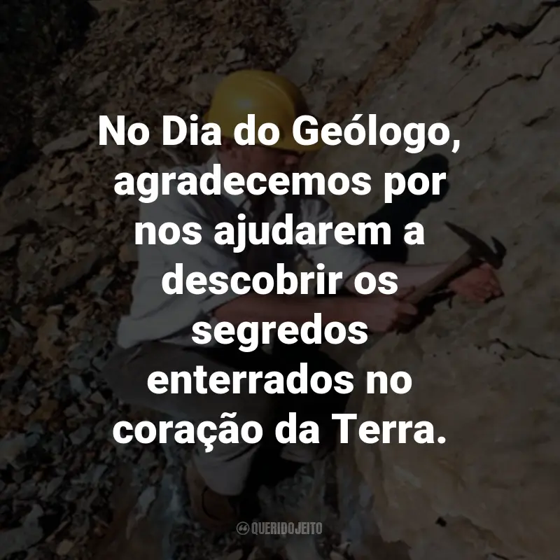 Frases para o Dia do Geólogo: No Dia do Geólogo, agradecemos por nos ajudarem a descobrir os segredos enterrados no coração da Terra.