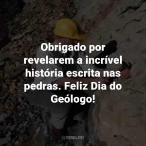 Obrigado por revelarem a incrível história escrita nas pedras. Feliz Dia do Geólogo!