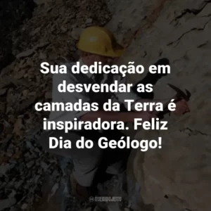 Sua dedicação em desvendar as camadas da Terra é inspiradora. Feliz Dia do Geólogo!