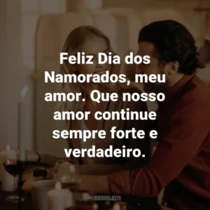 Feliz Dia dos Namorados, meu amor. Que nosso amor continue sempre forte e verdadeiro.