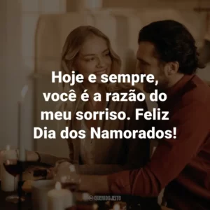 Hoje e sempre, você é a razão do meu sorriso. Feliz Dia dos Namorados!