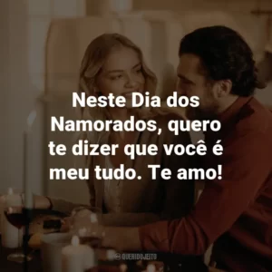 Neste Dia dos Namorados, quero te dizer que você é meu tudo. Te amo!