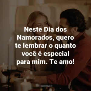 Neste Dia dos Namorados, quero te lembrar o quanto você é especial para mim. Te amo!