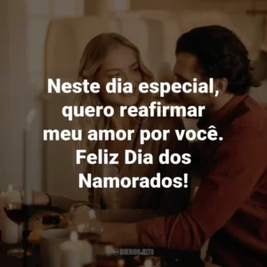 Neste dia especial, quero reafirmar meu amor por você. Feliz Dia dos Namorados!