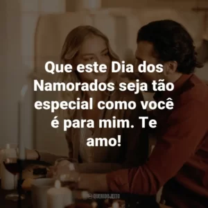 Que este Dia dos Namorados seja tão especial como você é para mim. Te amo!