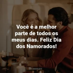 Você é a melhor parte de todos os meus dias. Feliz Dia dos Namorados!