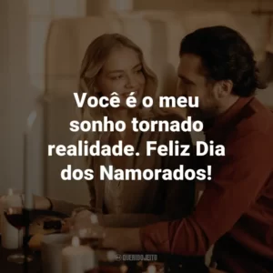 Você é o meu sonho tornado realidade. Feliz Dia dos Namorados!