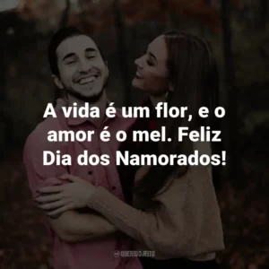 A vida é um flor, e o amor é o mel. Feliz Dia dos Namorados!