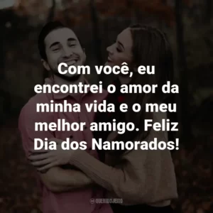 Com você, eu encontrei o amor da minha vida e o meu melhor amigo. Feliz Dia dos Namorados!