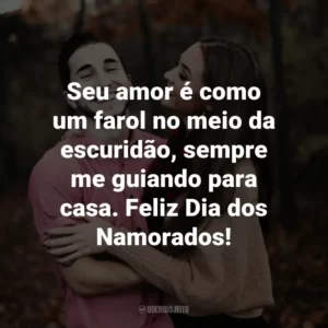 Seu amor é como um farol no meio da escuridão, sempre me guiando para casa. Feliz Dia dos Namorados!