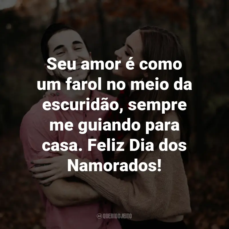 Frases Lindas para o Dia dos Namorados: Seu amor é como um farol no meio da escuridão, sempre me guiando para casa. Feliz Dia dos Namorados!