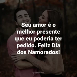 Seu amor é o melhor presente que eu poderia ter pedido. Feliz Dia dos Namorados!