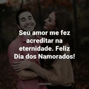 Seu amor me fez acreditar na eternidade. Feliz Dia dos Namorados!
