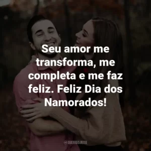 Seu amor me transforma, me completa e me faz feliz. Feliz Dia dos Namorados!