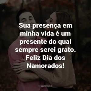 Sua presença em minha vida é um presente do qual sempre serei grato. Feliz Dia dos Namorados!