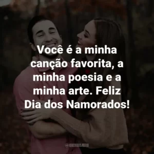 Você é a minha canção favorita, a minha poesia e a minha arte. Feliz Dia dos Namorados!