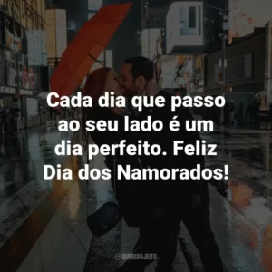 Cada dia que passo ao seu lado é um dia perfeito. Feliz Dia dos Namorados!