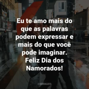 Eu te amo mais do que as palavras podem expressar e mais do que você pode imaginar. Feliz Dia dos Namorados!