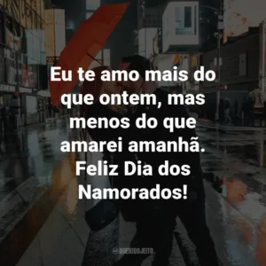Eu te amo mais do que ontem, mas menos do que amarei amanhã. Feliz Dia dos Namorados!