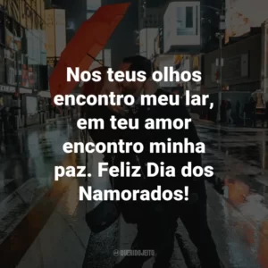 Nos teus olhos encontro meu lar, em teu amor encontro minha paz. Feliz Dia dos Namorados!