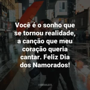 Você é o sonho que se tornou realidade, a canção que meu coração queria cantar. Feliz Dia dos Namorados!