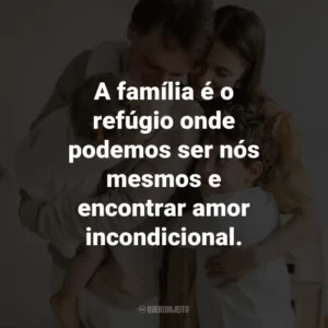 A família é o refúgio onde podemos ser nós mesmos e encontrar amor incondicional.