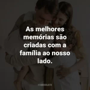 As melhores memórias são criadas com a família ao nosso lado.