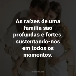 As raízes de uma família são profundas e fortes, sustentando-nos em todos os momentos.