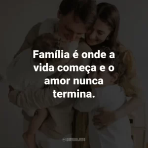 Família é onde a vida começa e o amor nunca termina.