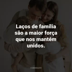 Laços de família são a maior força que nos mantém unidos.