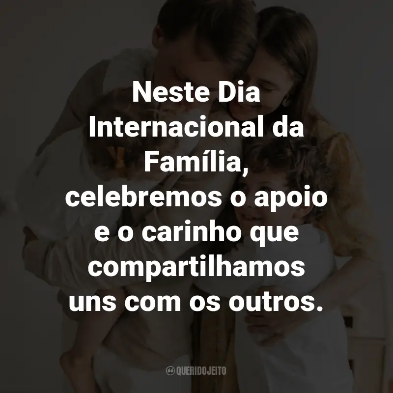 Frases para o Dia Internacional da Família: Neste Dia Internacional da Família, celebremos o apoio e o carinho que compartilhamos uns com os outros.