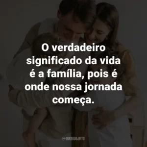 O verdadeiro significado da vida é a família, pois é onde nossa jornada começa.