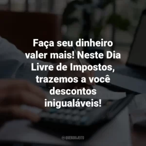 Faça seu dinheiro valer mais! Neste Dia Livre de Impostos, trazemos a você descontos inigualáveis!