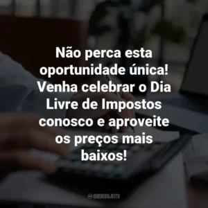 Não perca esta oportunidade única! Venha celebrar o Dia Livre de Impostos conosco e aproveite os preços mais baixos!