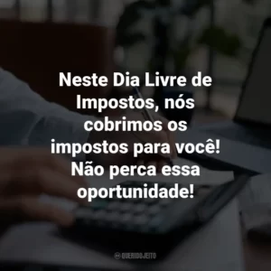 Neste Dia Livre de Impostos, nós cobrimos os impostos para você! Não perca essa oportunidade!
