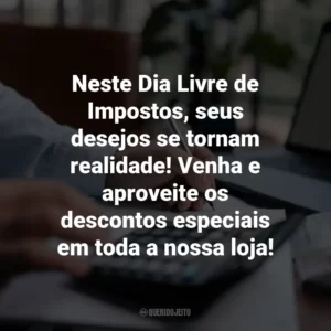 Neste Dia Livre de Impostos, seus desejos se tornam realidade! Venha e aproveite os descontos especiais em toda a nossa loja!